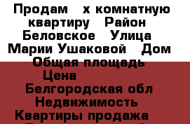 Продам 2-х комнатную квартиру › Район ­ Беловское › Улица ­ Марии Ушаковой › Дом ­ 1 › Общая площадь ­ 49 › Цена ­ 2 100 000 - Белгородская обл. Недвижимость » Квартиры продажа   . Белгородская обл.